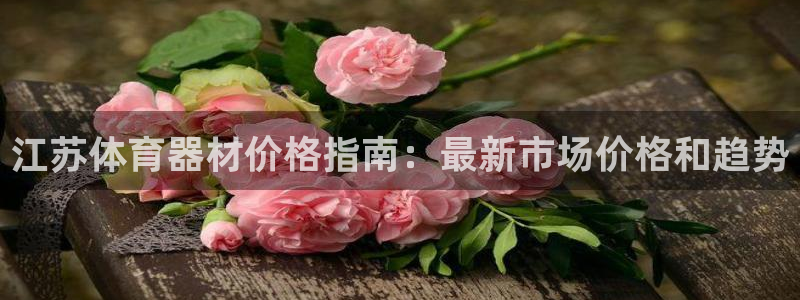 星奥娱乐集团怎么样：江苏体育器材价格指南：最新市场价