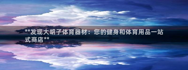 永韬星娱乐：**发现大胡子体育器材：您的健身和体育用