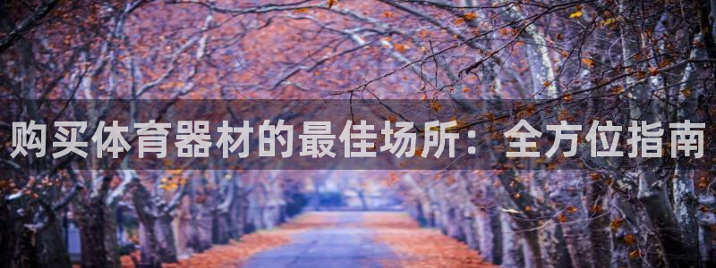 星欧娱乐最建议买的三个产品是：购买体育器材的最佳场所