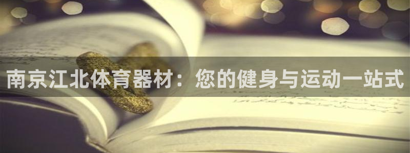 星娱乐online：南京江北体育器材：您的健身与运动