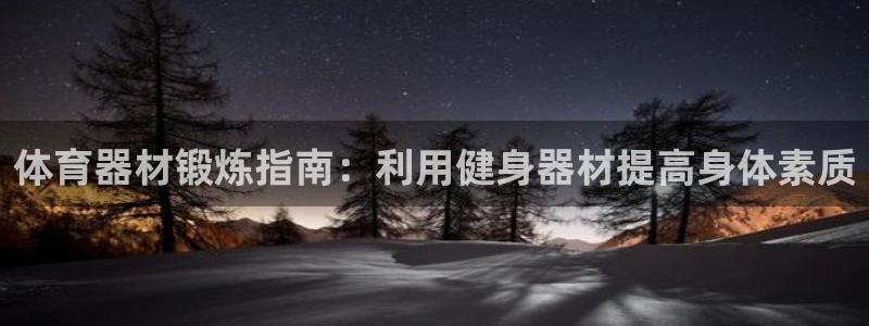 星奥娱乐集团股份有限公司官网：体育器材锻炼指南：利用
