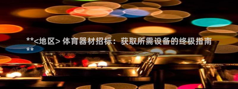 星欧娱乐扣款：**<地区> 体育器材招标：获取所需设