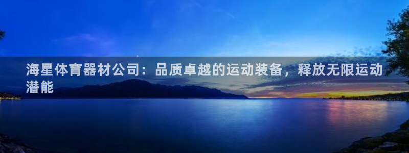 星欧娱乐平台怎么样啊可靠吗：海星体育器材公司：品质卓