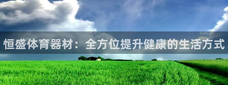 星欧娱乐彩票软件下载安装：恒盛体育器材：全方位提升健