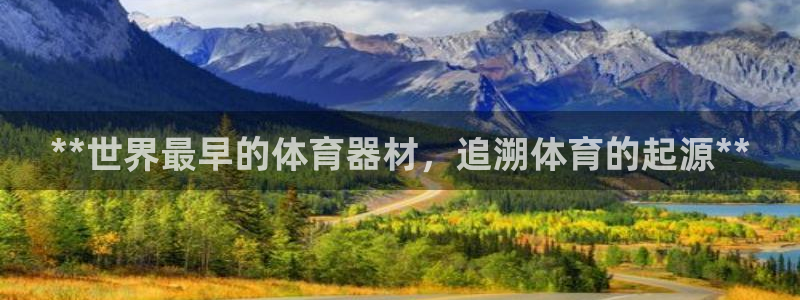 星欧娱乐最建议买的三个游戏账号：**世界最早的体育器