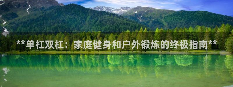 星欧娱乐用户名和密码：**单杠双杠：家庭健身和户外锻