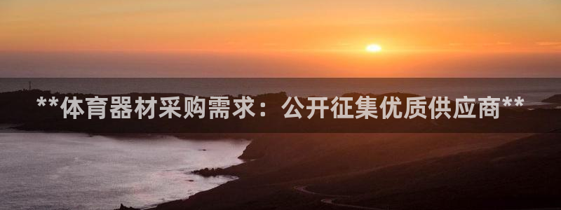 星欧娱乐平台怎么样啊安全吗：**体育器材采购需求：公