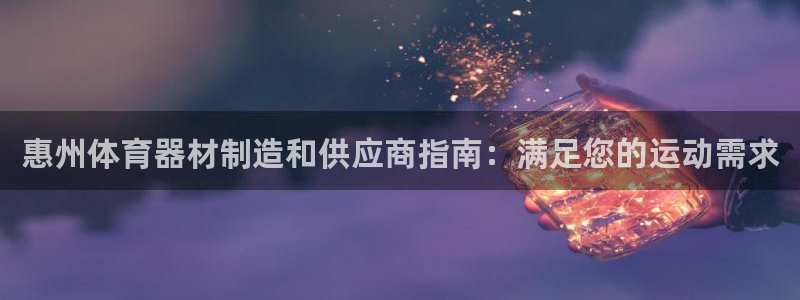 星欧娱乐平台测速线路：惠州体育器材制造和供应商指南：