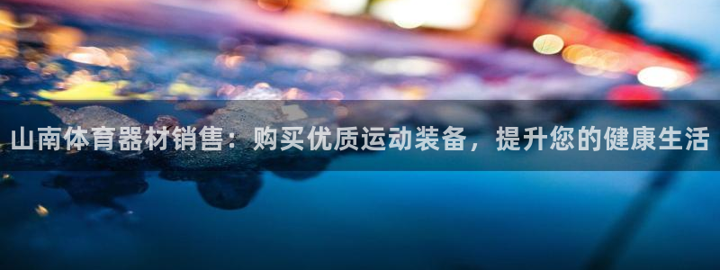 星欧娱乐官方客服联系方式：山南体育器材销售：购买优质