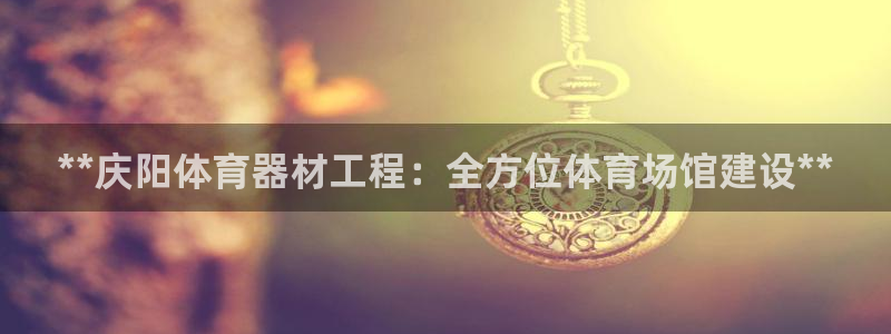 星欧娱乐官网下载安卓：**庆阳体育器材工程：全方位体