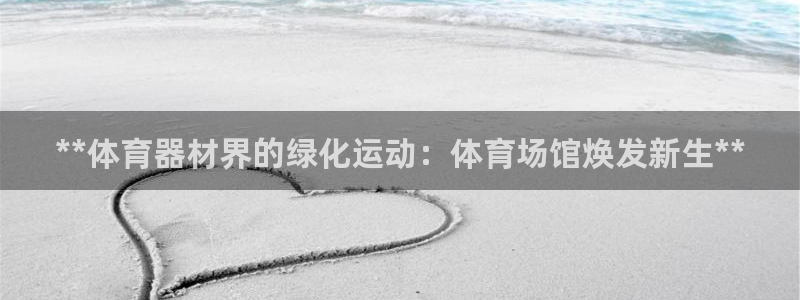 星欧娱乐扣款流程详解图：**体育器材界的绿化运动：体