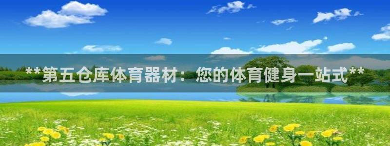 星欧娱乐发7O777：**第五仓库体育器材：您的体育