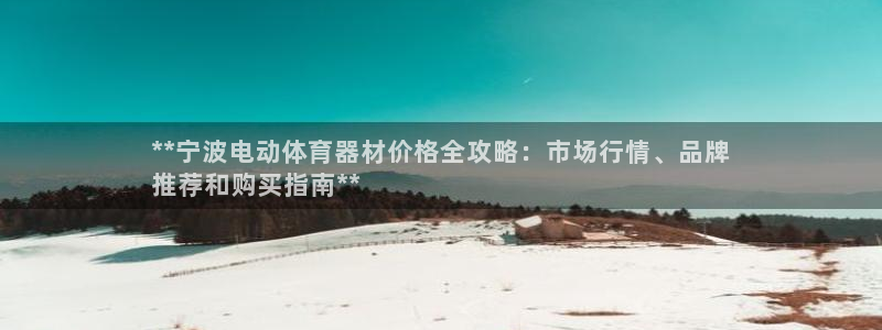 星奥娱乐招聘：**宁波电动体育器材价格全攻略：市场行
