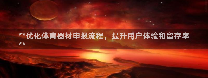 星欧娱乐属于什么档次的公司：**优化体育器材申报流程