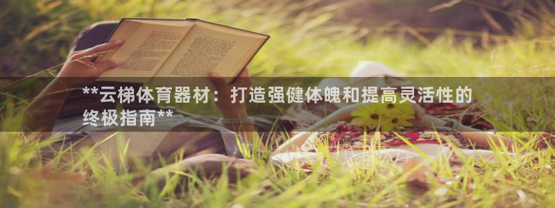 星欧娱乐是正规品牌吗：**云梯体育器材：打造强健体魄