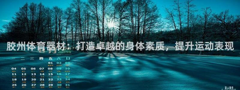 星欧娱乐彩票软件下载安装：胶州体育器材：打造卓越的身