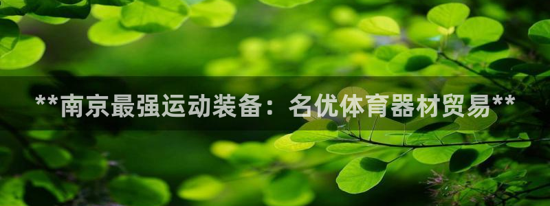 星游娱乐下载地址：**南京最强运动装备：名优体育器材