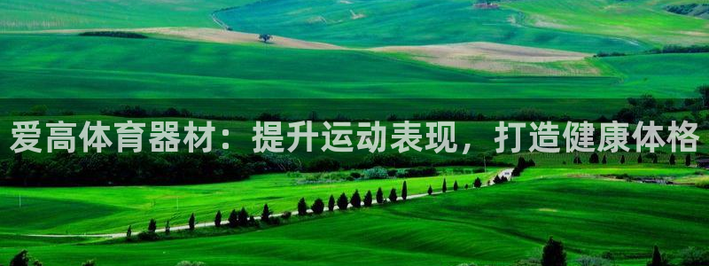星欧娱乐平台量7O777：爱高体育器材：提升运动表现