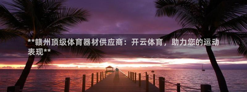澳星国际娱乐集团：**赣州顶级体育器材供应商：开云体