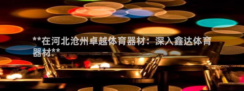 星奥娱乐集团股份有限公司怎么样：**在河北沧州卓越体