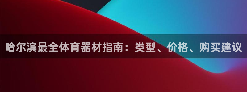 星娱乐包月是干嘛的：哈尔滨最全体育器材指南：类型、价