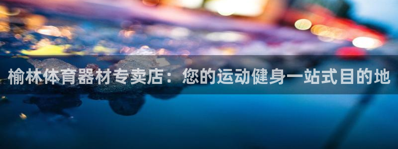 星欧娱乐的创始人背景故事简介：榆林体育器材专卖店：您
