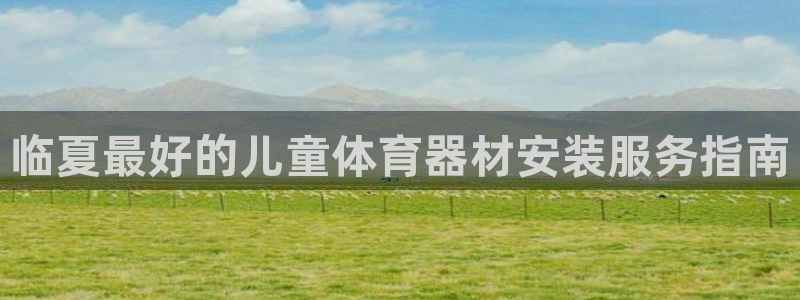 星奥娱乐集团股份有限公司官网：临夏最好的儿童体育器材