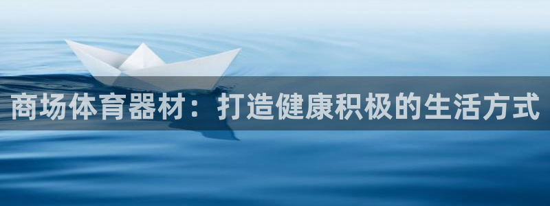星欧娱乐测速：商场体育器材：打造健康积极的生活方式
