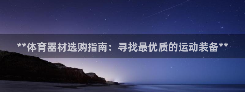 星欧娱乐彩票软件下载安卓：**体育器材选购指南：寻找