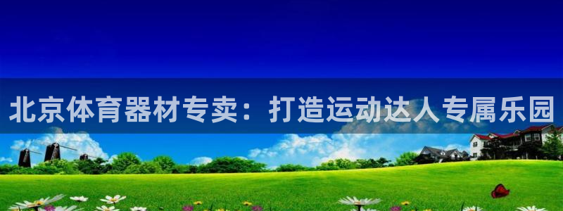 星欧娱乐热最建议去的三个地方：北京体育器材专卖：打造