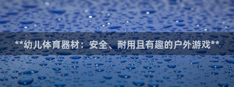 星欧娱乐官网首页下载：**幼儿体育器材：安全、耐用且