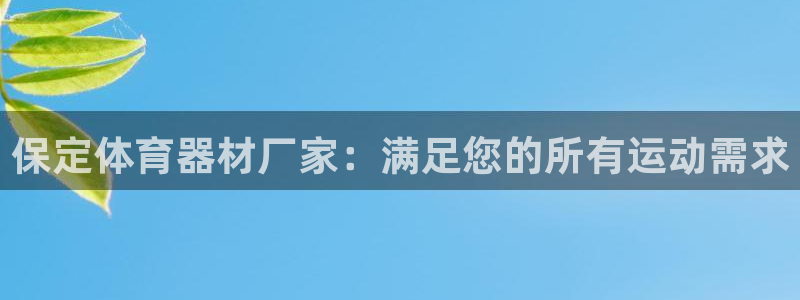 星欧娱乐官网：保定体育器材厂家：满足您的所有运动需求