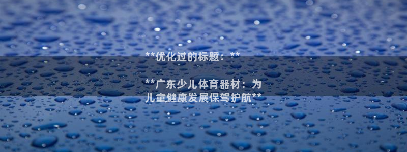 星澳娱乐公司：**优化过的标题：**

**广东少儿