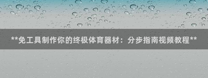 星奥娱乐招聘：**免工具制作你的终极体育器材：分步指