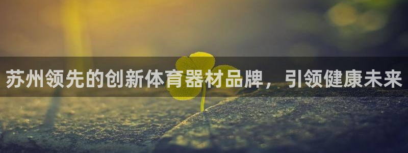 星欧娱乐是正规平台吗安全吗知乎：苏州领先的创新体育器