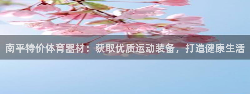 星欧娱乐扣费后解决方法：南平特价体育器材：获取优质运
