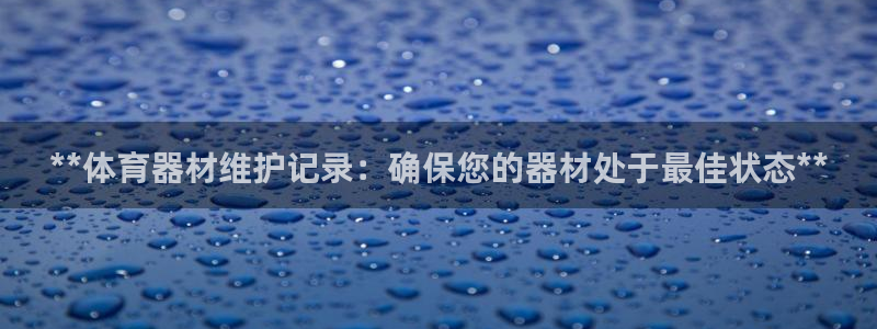 星欧娱乐平台都7O777：**体育器材维护记录：确保