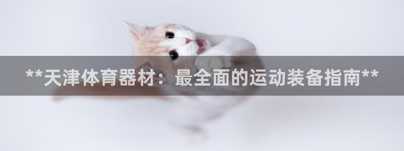 星欧娱乐方7O777：**天津体育器材：最全面的运动