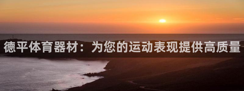 星欧娱乐彩票软件下载安装：德平体育器材：为您的运动表
