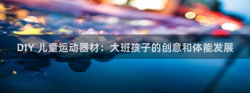 星欧娱乐是正规平台吗安全吗可靠吗：DIY 儿童运动器