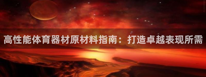 星奥盛典娱乐会所：高性能体育器材原材料指南：打造卓越