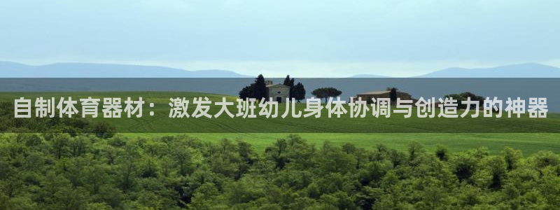 星欧娱乐联最新新闻：自制体育器材：激发大班幼儿身体协