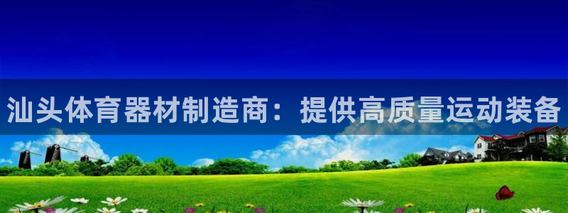 星欧娱乐平台怎么样：汕头体育器材制造商：提供高质量运动装备