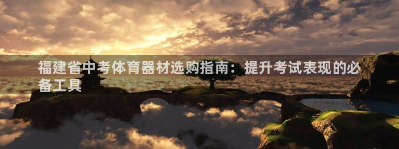 星欧娱乐属于什么档次的软件公司：福建省中考体育器材选购指南： 