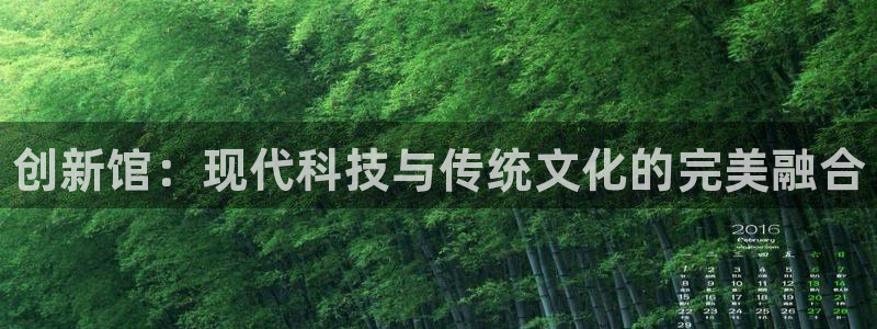 星欧娱乐的创始人背景故事介绍：创新馆：现代科技与传统