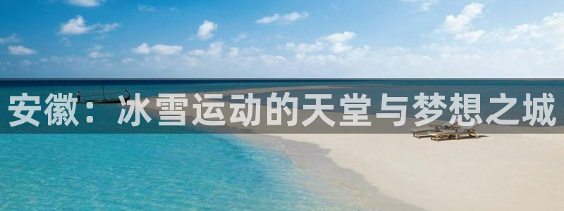 星欧娱乐平台怎么样可靠吗知乎：安徽：冰雪运动的天堂与